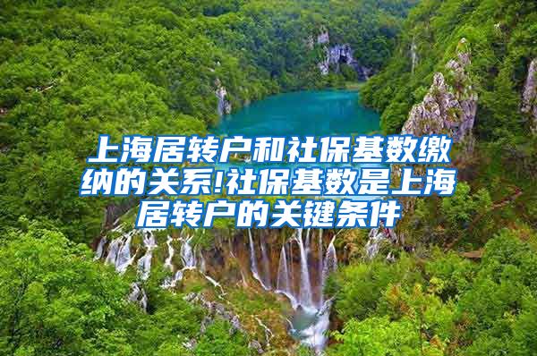 上海居转户和社保基数缴纳的关系!社保基数是上海居转户的关键条件