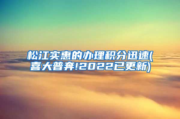 松江实惠的办理积分迅速(喜大普奔!2022已更新)