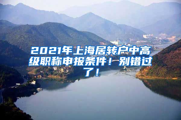 2021年上海居转户中高级职称申报条件！别错过了！