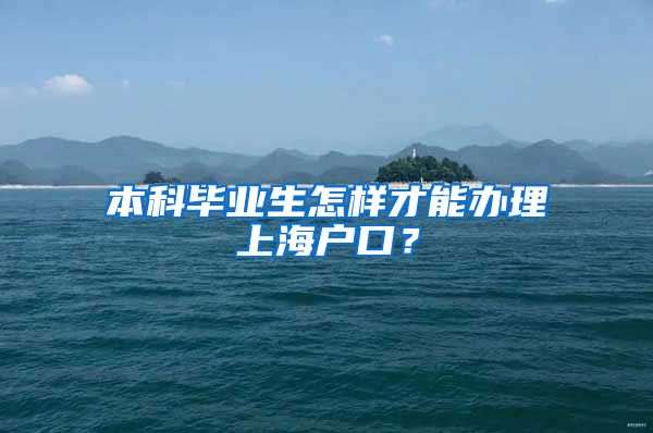 本科毕业生怎样才能办理上海户口？