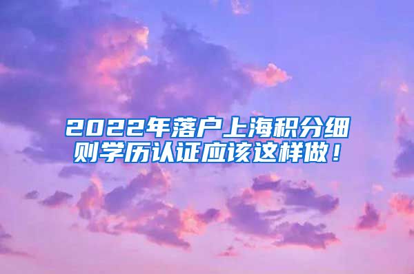 2022年落户上海积分细则学历认证应该这样做！