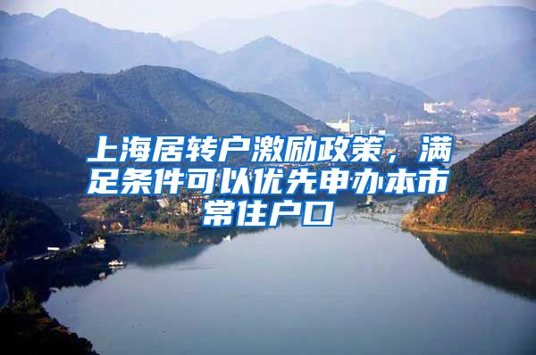 上海居转户激励政策，满足条件可以优先申办本市常住户口