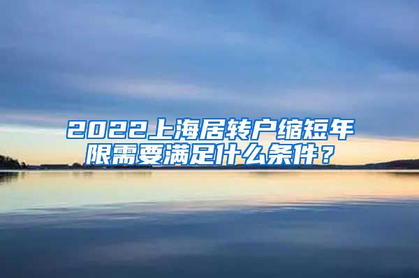 2022上海居转户缩短年限需要满足什么条件？