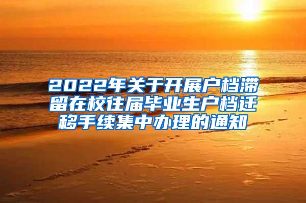 2022年关于开展户档滞留在校往届毕业生户档迁移手续集中办理的通知