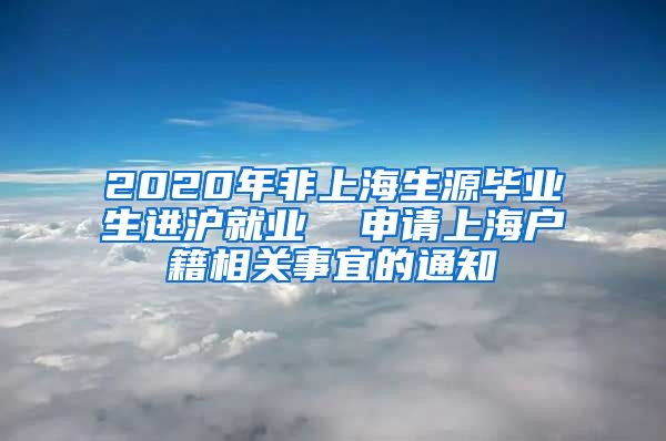 2020年非上海生源毕业生进沪就业  申请上海户籍相关事宜的通知