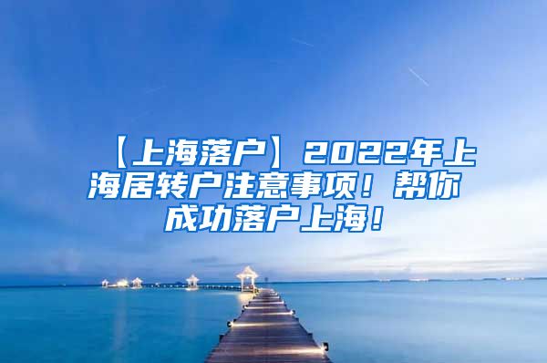 【上海落户】2022年上海居转户注意事项！帮你成功落户上海！