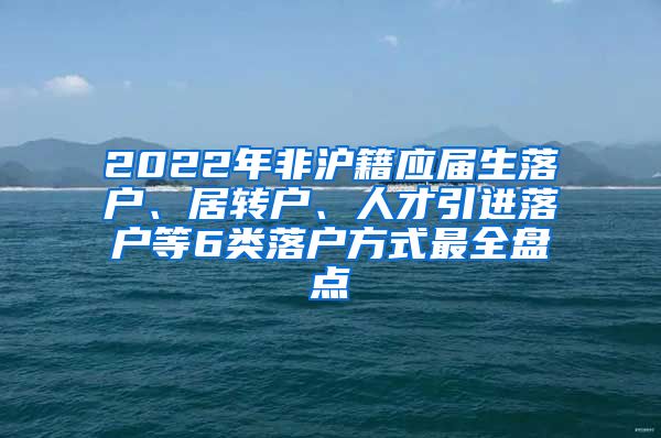 2022年非沪籍应届生落户、居转户、人才引进落户等6类落户方式最全盘点