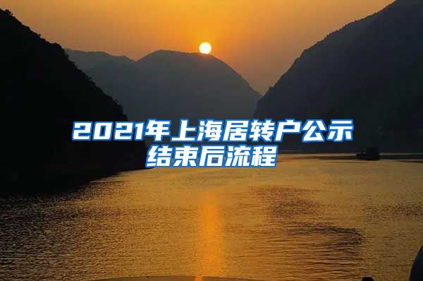 2021年上海居转户公示结束后流程