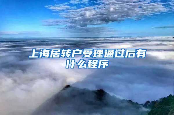 上海居转户受理通过后有什么程序