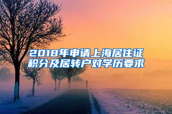 2018年申请上海居住证积分及居转户对学历要求