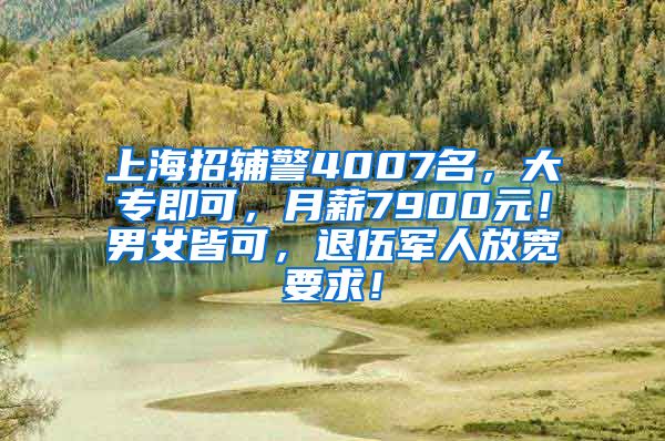 上海招辅警4007名，大专即可，月薪7900元！男女皆可，退伍军人放宽要求！