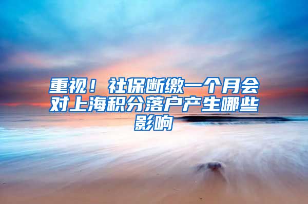 重视！社保断缴一个月会对上海积分落户产生哪些影响