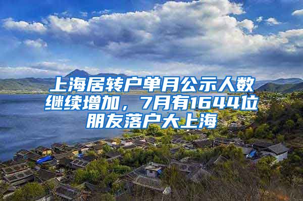 上海居转户单月公示人数继续增加，7月有1644位朋友落户大上海