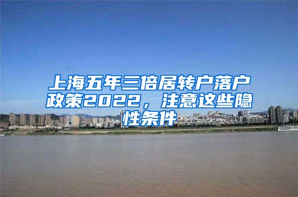 上海五年三倍居转户落户政策2022，注意这些隐性条件