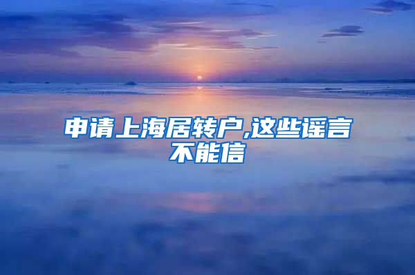 申请上海居转户,这些谣言不能信