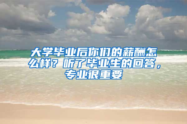 大学毕业后你们的薪酬怎么样？听了毕业生的回答，专业很重要