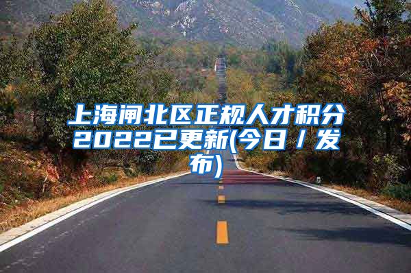 上海闸北区正规人才积分2022已更新(今日／发布)