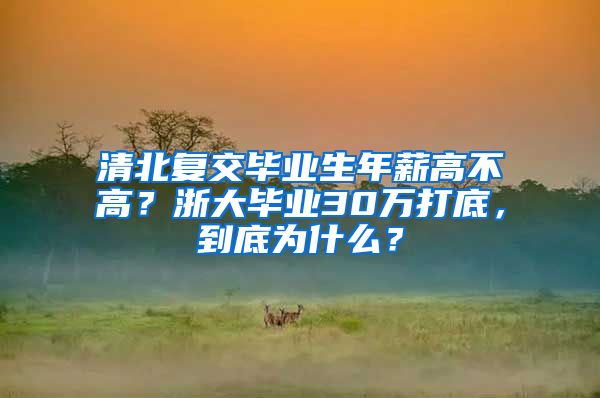 清北复交毕业生年薪高不高？浙大毕业30万打底，到底为什么？