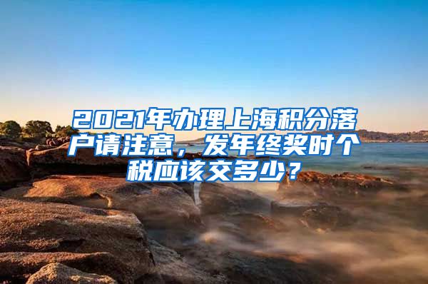 2021年办理上海积分落户请注意，发年终奖时个税应该交多少？