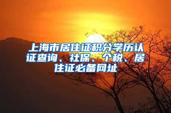 上海市居住证积分学历认证查询、社保、个税、居住证必备网址