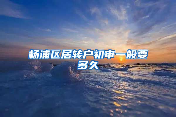 杨浦区居转户初审一般要多久