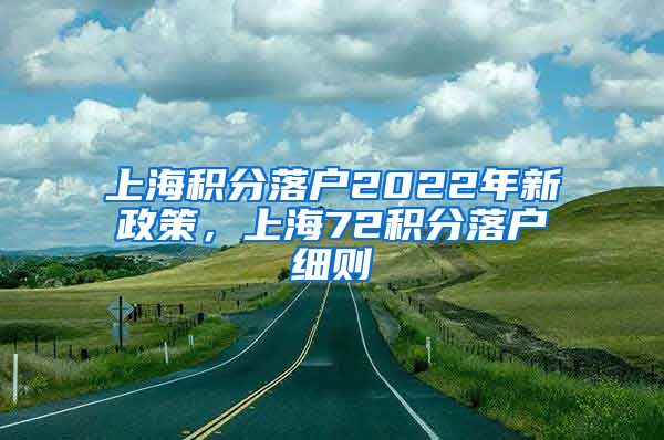 上海积分落户2022年新政策，上海72积分落户细则