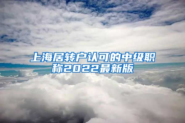 上海居转户认可的中级职称2022最新版