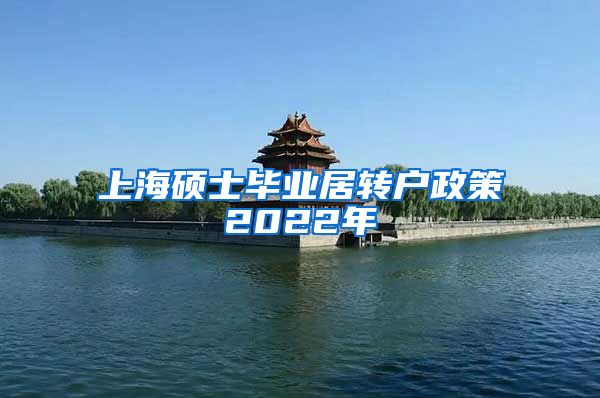 上海硕士毕业居转户政策2022年