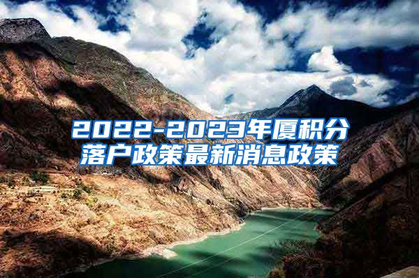 2022-2023年厦积分落户政策最新消息政策