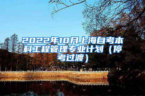 2022年10月上海自考本科工程管理专业计划（停考过渡）