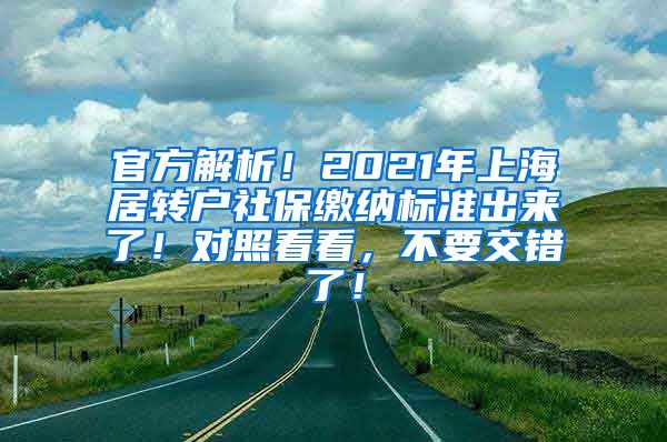 官方解析！2021年上海居转户社保缴纳标准出来了！对照看看，不要交错了！