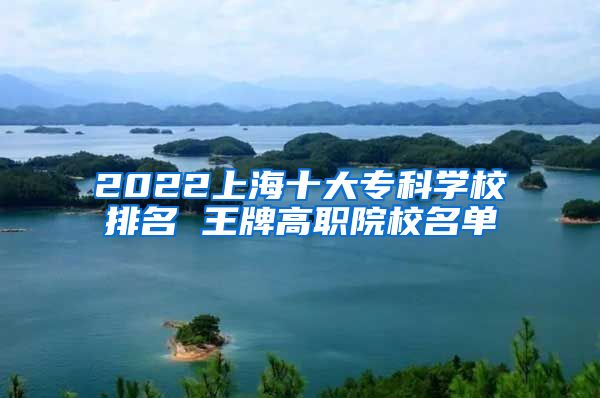 2022上海十大专科学校排名 王牌高职院校名单