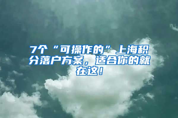 7个“可操作的”上海积分落户方案，适合你的就在这！