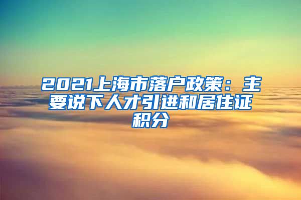 2021上海市落户政策：主要说下人才引进和居住证积分