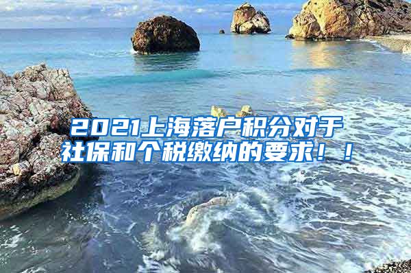 2021上海落户积分对于社保和个税缴纳的要求！！