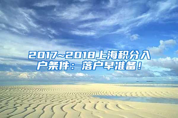 2017~2018上海积分入户条件：落户早准备！