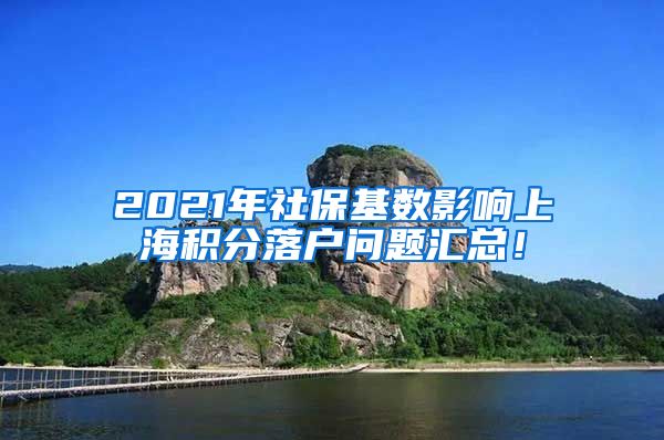 2021年社保基数影响上海积分落户问题汇总！