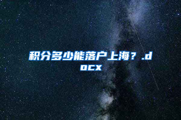 积分多少能落户上海？.docx