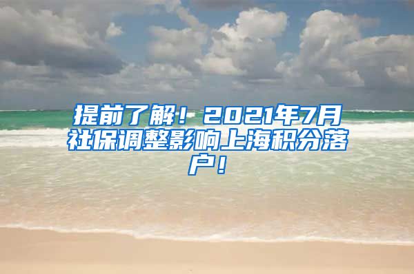 提前了解！2021年7月社保调整影响上海积分落户！