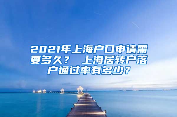 2021年上海户口申请需要多久？ 上海居转户落户通过率有多少？