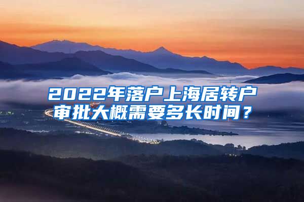 2022年落户上海居转户审批大概需要多长时间？