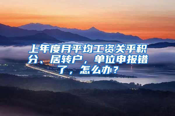 上年度月平均工资关乎积分、居转户，单位申报错了，怎么办？