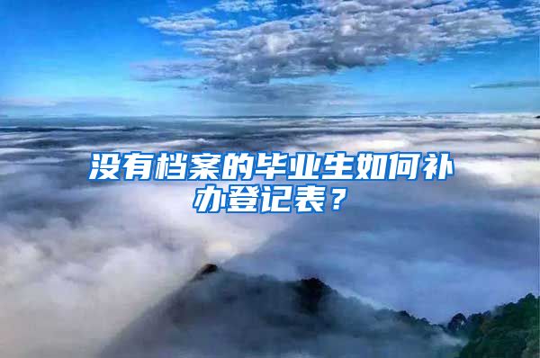 没有档案的毕业生如何补办登记表？