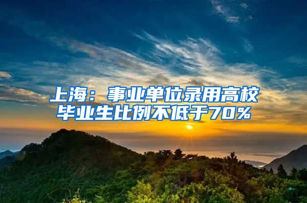 上海：事业单位录用高校毕业生比例不低于70%