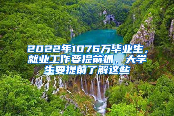 2022年1076万毕业生，就业工作要提前抓，大学生要提前了解这些