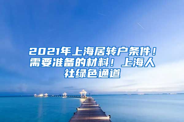 2021年上海居转户条件！需要准备的材料！上海人社绿色通道