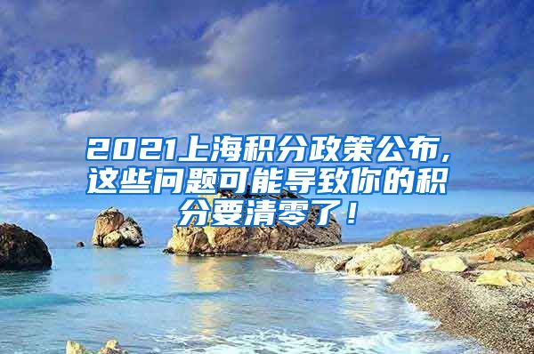 2021上海积分政策公布,这些问题可能导致你的积分要清零了！