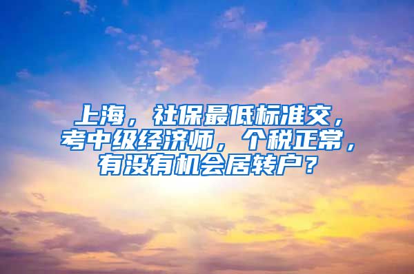 上海，社保最低标准交，考中级经济师，个税正常，有没有机会居转户？