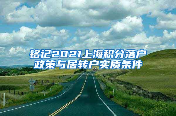 铭记2021上海积分落户政策与居转户实质条件