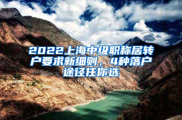 2022上海中级职称居转户要求新细则，4种落户途径任你选